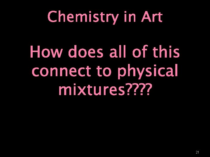 Chemistry in Art How does all of this connect to physical mixtures? ? 21