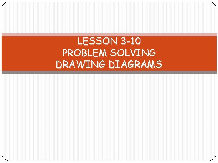 LESSON 3 -10 PROBLEM SOLVING DRAWING DIAGRAMS 