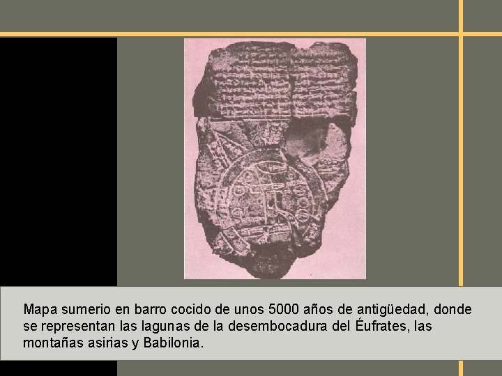 Mapa sumerio en barro cocido de unos 5000 años de antigüedad, donde se representan