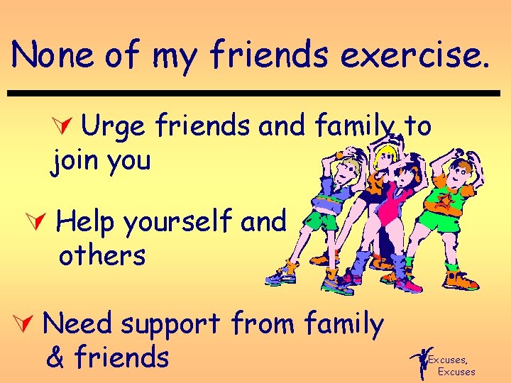 None of my friends exercise. Ú Urge friends and family to join you Ú
