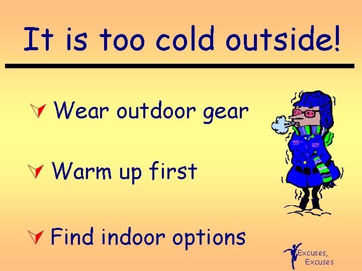 It is too cold outside! Ú Wear outdoor gear Ú Warm up first Ú