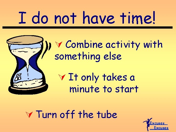 I do not have time! Ú Combine activity with something else Ú It only