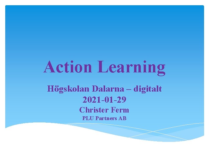 Action Learning Högskolan Dalarna – digitalt 2021 -01 -29 Christer Ferm PLU Partners AB