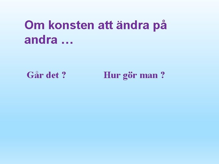 Om konsten att ändra på andra … Går det ? Hur gör man ?