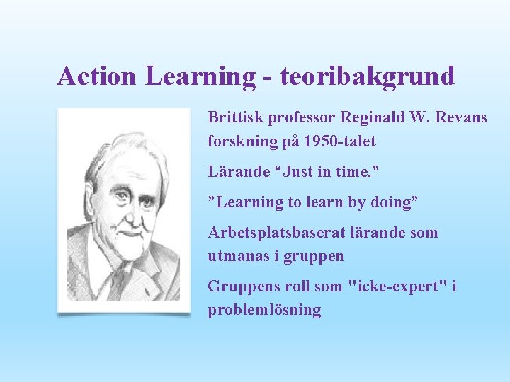 Action Learning - teoribakgrund Brittisk professor Reginald W. Revans forskning på 1950 -talet Lärande