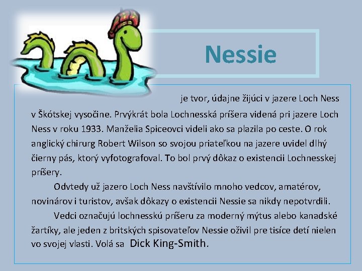 Nessie je tvor, údajne žijúci v jazere Loch Ness v Škótskej vysočine. Prvýkrát bola