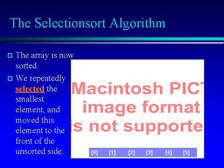 The Selectionsort Algorithm The array is now sorted. We repeatedly selected the smallest element,