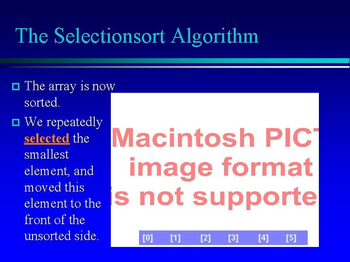 The Selectionsort Algorithm The array is now sorted. We repeatedly selected the smallest element,