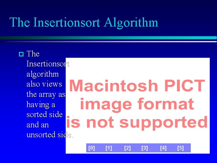 The Insertionsort Algorithm The Insertionsort algorithm also views the array as having a sorted