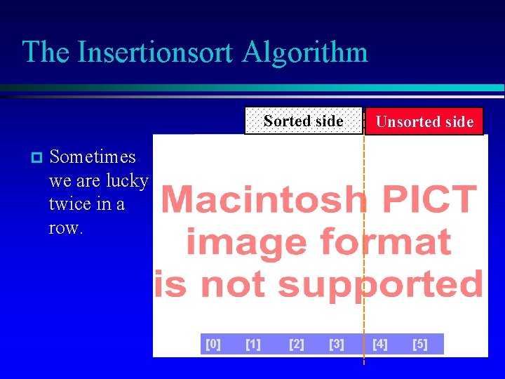 The Insertionsort Algorithm Sorted side Unsorted side Sometimes we are lucky twice in a