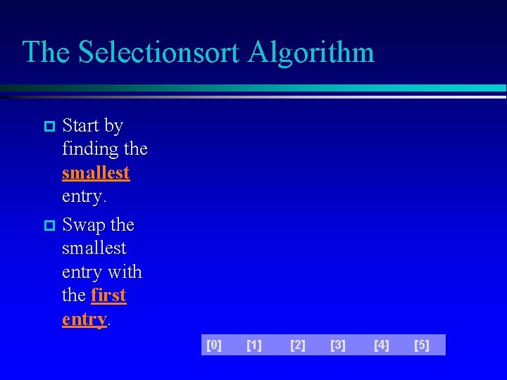 The Selectionsort Algorithm Start by finding the smallest entry. Swap the smallest entry with