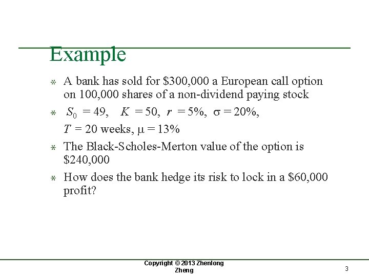 Example A bank has sold for $300, 000 a European call option on 100,