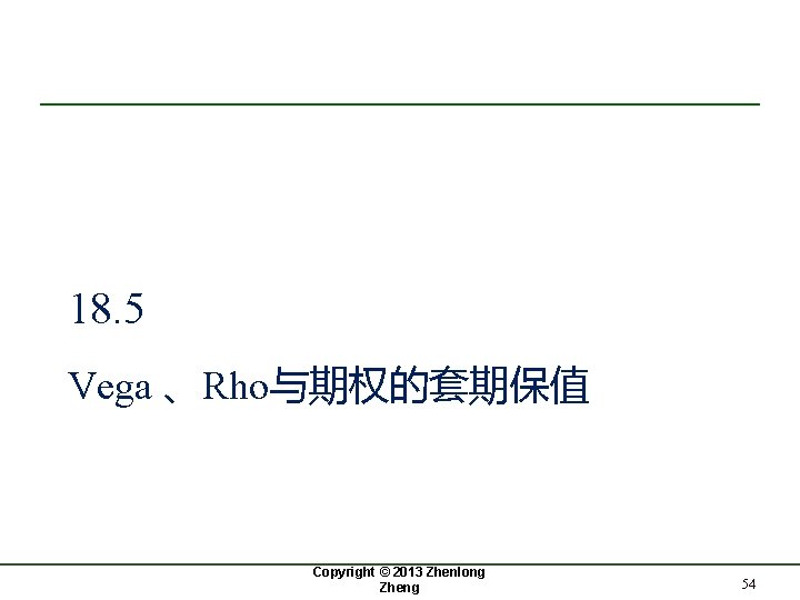 18. 5 Vega 、Rho与期权的套期保值 Copyright © 2013 Zhenlong Zheng 54 