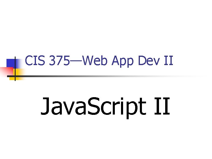 CIS 375—Web App Dev II Java. Script II 