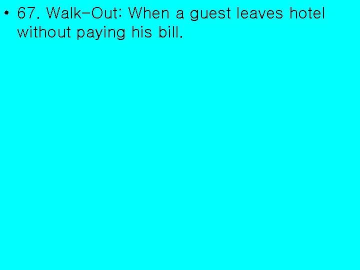  • 67. Walk-Out: When a guest leaves hotel without paying his bill. 