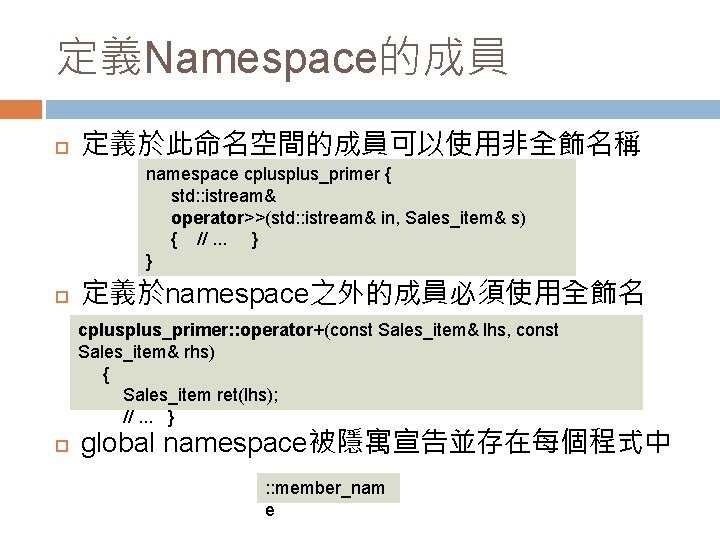 定義Namespace的成員 定義於此命名空間的成員可以使用非全飾名稱 namespace cplus_primer { std: : istream& operator>>(std: : istream& in, Sales_item& s)