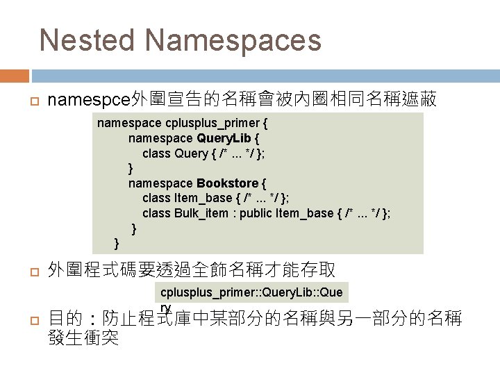 Nested Namespaces namespce外圍宣告的名稱會被內圈相同名稱遮蔽 namespace cplus_primer { namespace Query. Lib { class Query { /*.