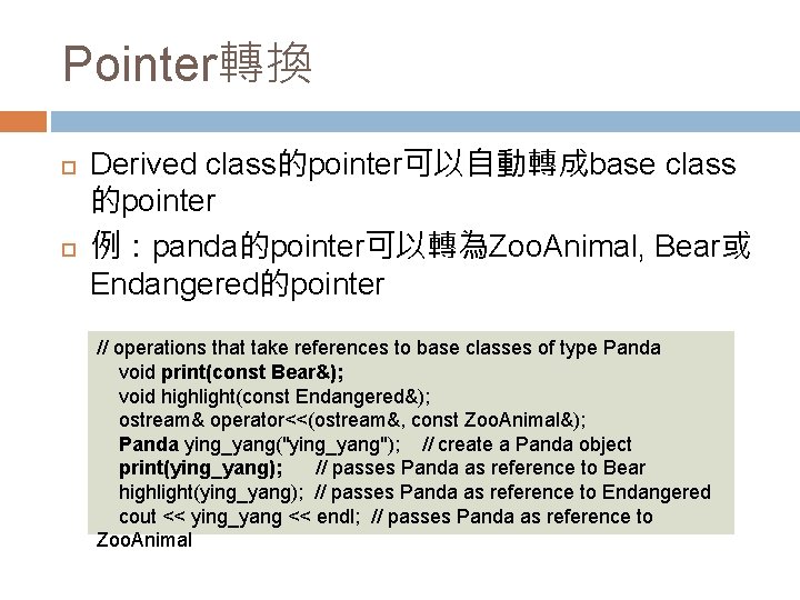 Pointer轉換 Derived class的pointer可以自動轉成base class 的pointer 例：panda的pointer可以轉為Zoo. Animal, Bear或 Endangered的pointer // operations that take references