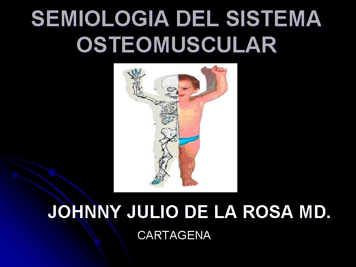 SEMIOLOGIA DEL SISTEMA OSTEOMUSCULAR JOHNNY JULIO DE LA ROSA MD. CARTAGENA 