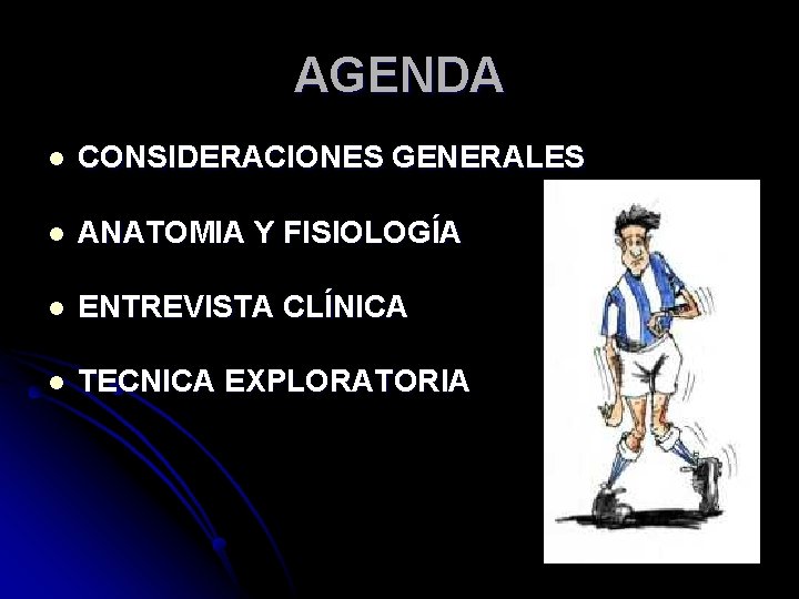 AGENDA l CONSIDERACIONES GENERALES l ANATOMIA Y FISIOLOGÍA l ENTREVISTA CLÍNICA l TECNICA EXPLORATORIA