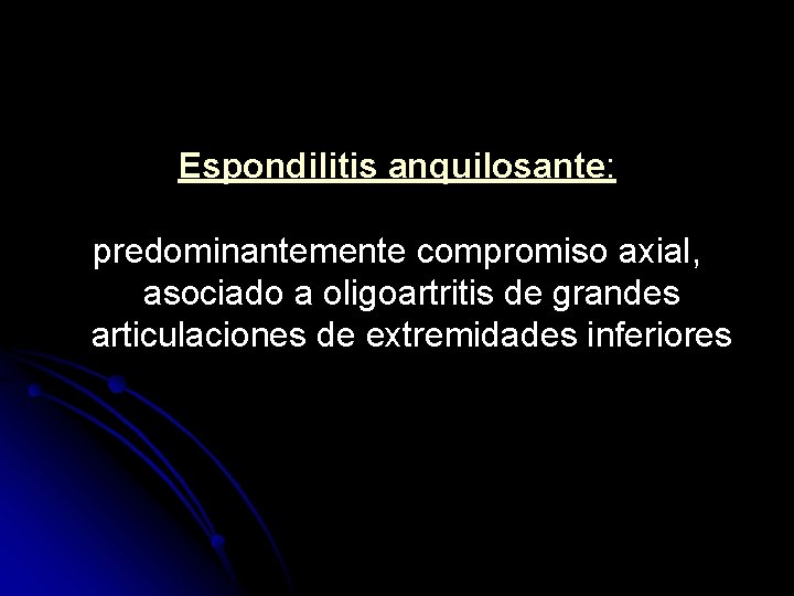 Espondilitis anquilosante: predominantemente compromiso axial, asociado a oligoartritis de grandes articulaciones de extremidades inferiores