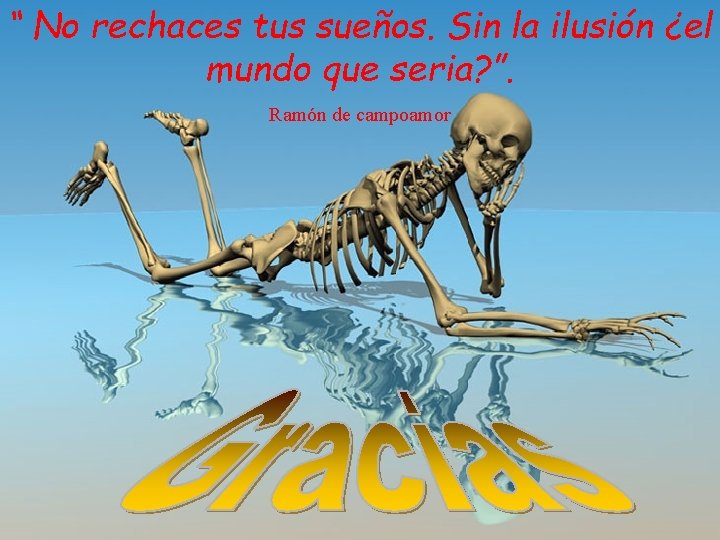 “ No rechaces tus sueños. Sin la ilusión ¿el mundo que seria? ”. Ramón