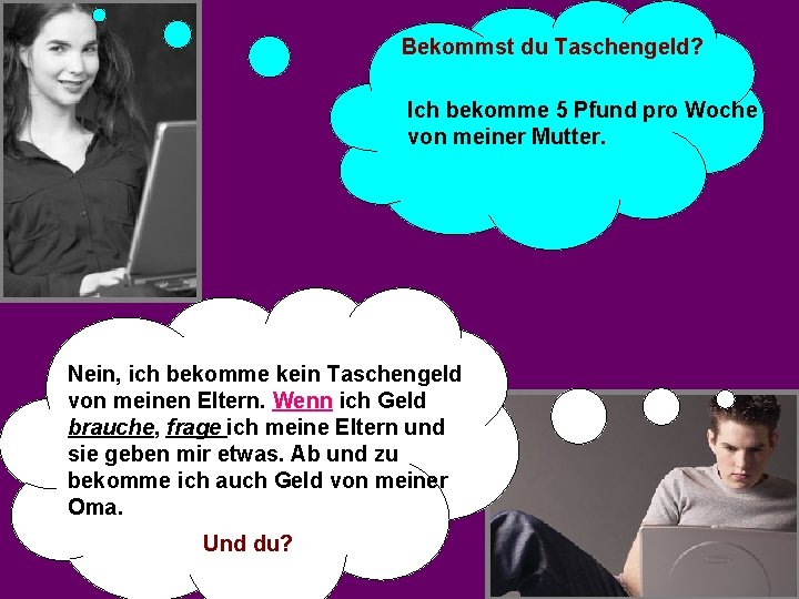 Bekommst du Taschengeld? Ich bekomme 5 Pfund pro Woche von meiner Mutter. Nein, ich