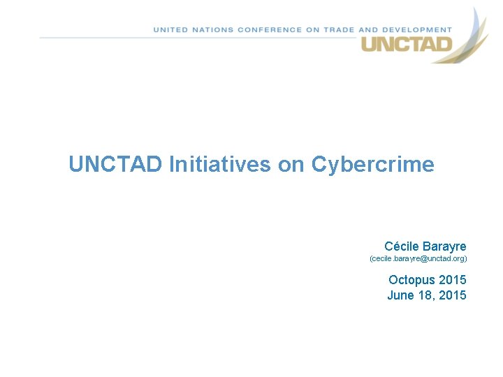 UNCTAD Initiatives on Cybercrime Cécile Barayre (cecile. barayre@unctad. org) Octopus 2015 June 18, 2015