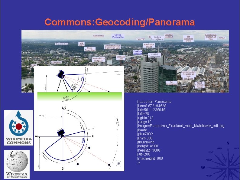 Commons: Geocoding/Panorama {{Location-Panorama |lon=8. 672194528 |lat=50. 11239049 |left=28 |right=313 |rang=10 |image=Panorama_Frankfurt_vom_Maintower_edit. jpg |la=de |pix=7082