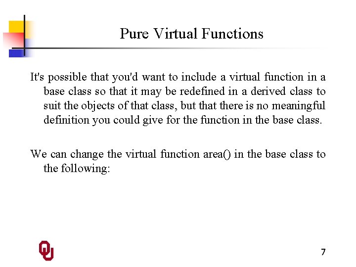 Pure Virtual Functions It's possible that you'd want to include a virtual function in