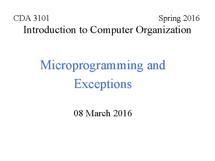 CDA 3101 Spring 2016 Introduction to Computer Organization Microprogramming and Exceptions 08 March 2016