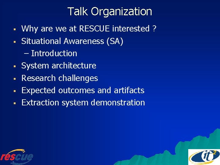 Talk Organization § § § Why are we at RESCUE interested ? Situational Awareness
