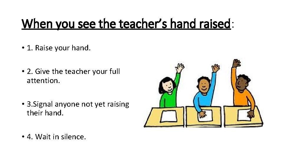 When you see the teacher’s hand raised: • 1. Raise your hand. • 2.