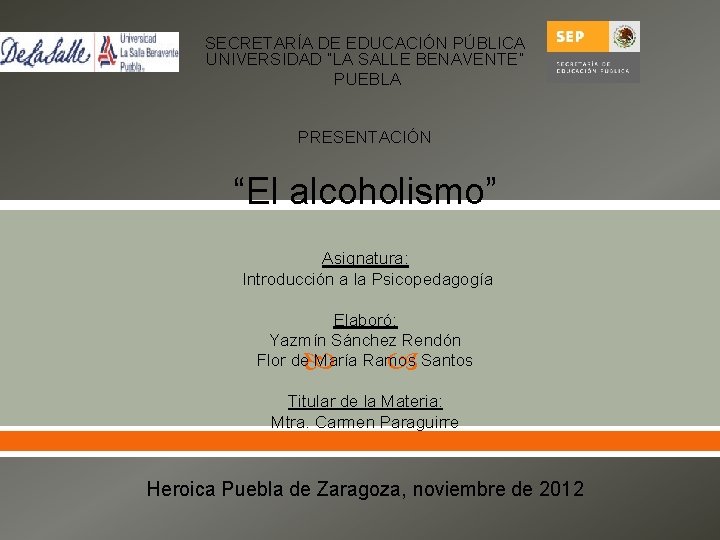 SECRETARÍA DE EDUCACIÓN PÚBLICA UNIVERSIDAD “LA SALLE BENAVENTE” PUEBLA PRESENTACIÓN “El alcoholismo” Asignatura: Introducción