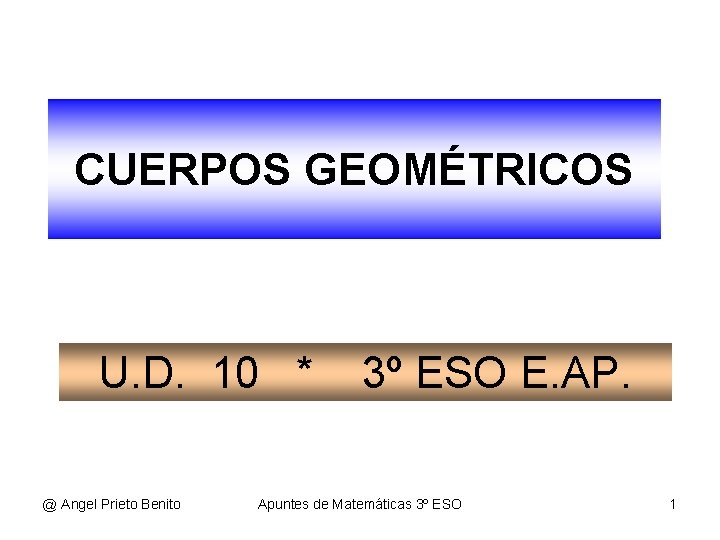 CUERPOS GEOMÉTRICOS U. D. 10 * @ Angel Prieto Benito 3º ESO E. AP.