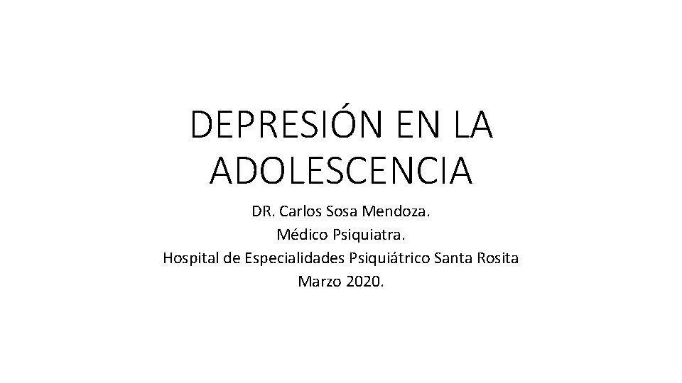 DEPRESIÓN EN LA ADOLESCENCIA DR. Carlos Sosa Mendoza. Médico Psiquiatra. Hospital de Especialidades Psiquiátrico