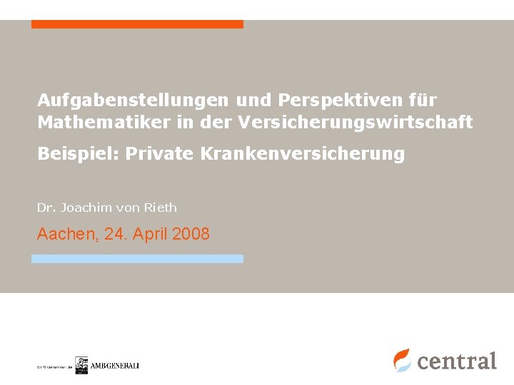 Aufgabenstellungen und Perspektiven für Mathematiker in der Versicherungswirtschaft Beispiel: Private Krankenversicherung Dr. Joachim von