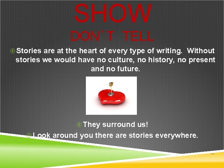 SHOW DON’T TELL Stories are at the heart of every type of writing. Without