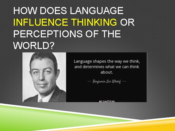 HOW DOES LANGUAGE INFLUENCE THINKING OR PERCEPTIONS OF THE WORLD? 