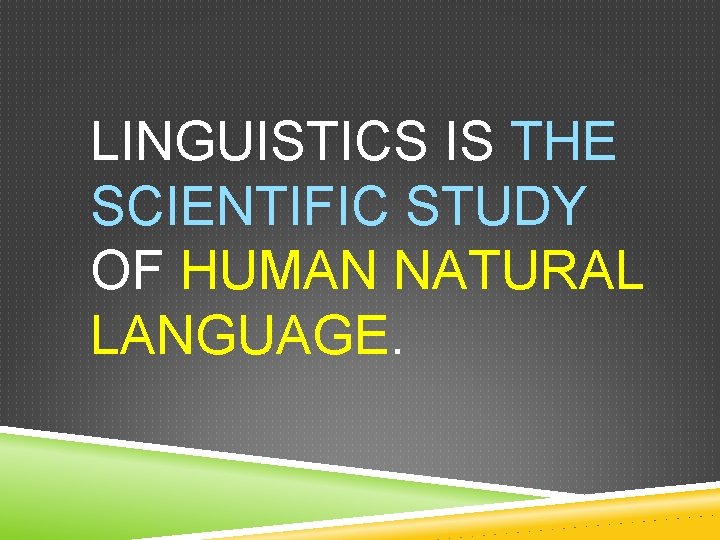 LINGUISTICS IS THE SCIENTIFIC STUDY OF HUMAN NATURAL LANGUAGE. 