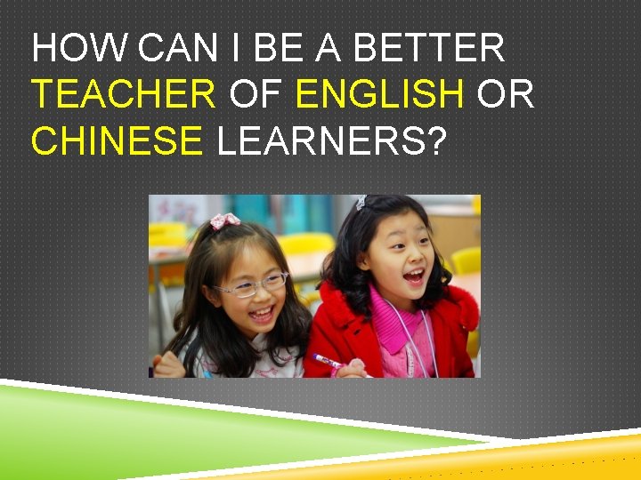 HOW CAN I BE A BETTER TEACHER OF ENGLISH OR CHINESE LEARNERS? 