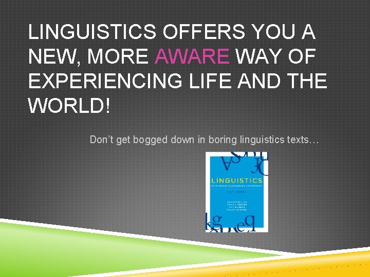 LINGUISTICS OFFERS YOU A NEW, MORE AWARE WAY OF EXPERIENCING LIFE AND THE WORLD!