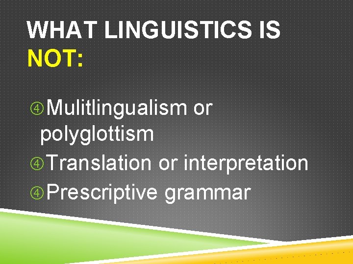 WHAT LINGUISTICS IS NOT: Mulitlingualism or polyglottism Translation or interpretation Prescriptive grammar 