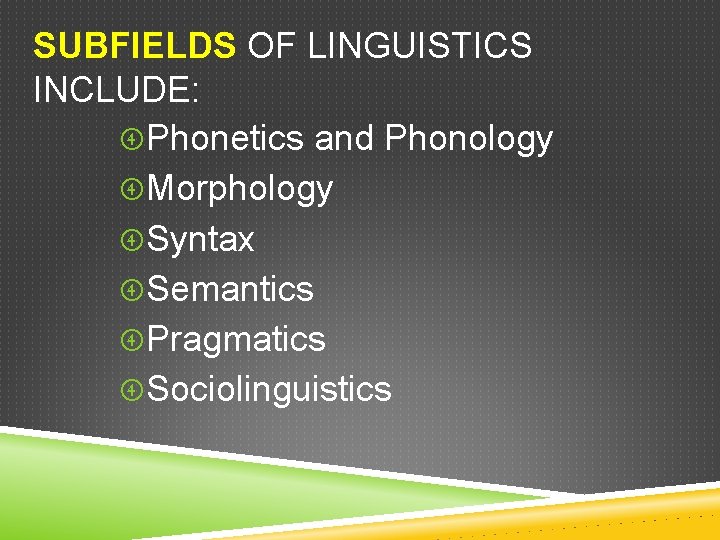 SUBFIELDS OF LINGUISTICS INCLUDE: Phonetics and Phonology Morphology Syntax Semantics Pragmatics Sociolinguistics 