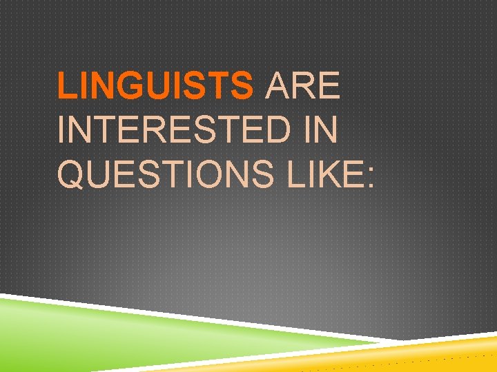 LINGUISTS ARE INTERESTED IN QUESTIONS LIKE: 