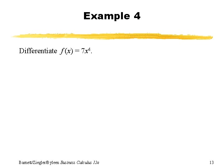 Example 4 Differentiate f (x) = 7 x 4. Barnett/Ziegler/Byleen Business Calculus 12 e