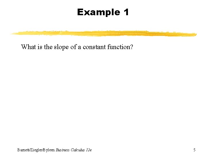 Example 1 What is the slope of a constant function? Barnett/Ziegler/Byleen Business Calculus 12