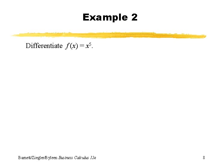 Example 2 Differentiate f (x) = x 5. Barnett/Ziegler/Byleen Business Calculus 12 e 8