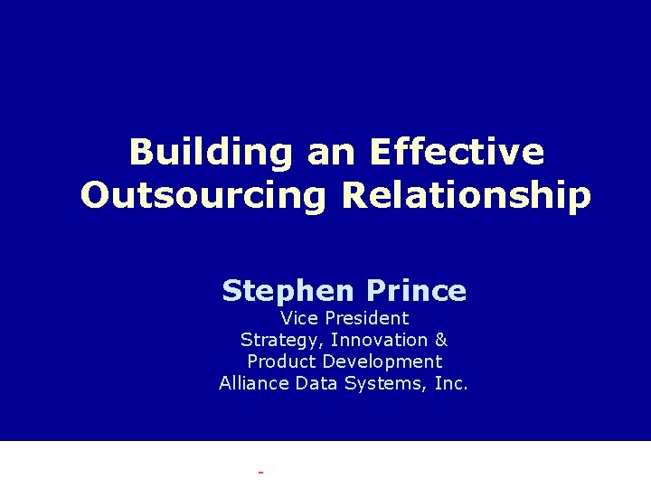 Building an Effective Outsourcing Relationship Stephen Prince Vice President Strategy, Innovation & Product Development