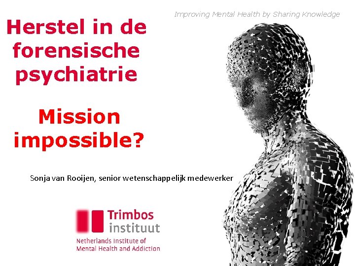 Herstel in de forensische psychiatrie Improving Mental Health by Sharing Knowledge Mission impossible? Sonja